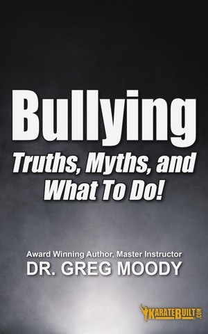 Bullying: Truths, Myths, and What To Do! by Chief Master Greg Moody, Ph.D.